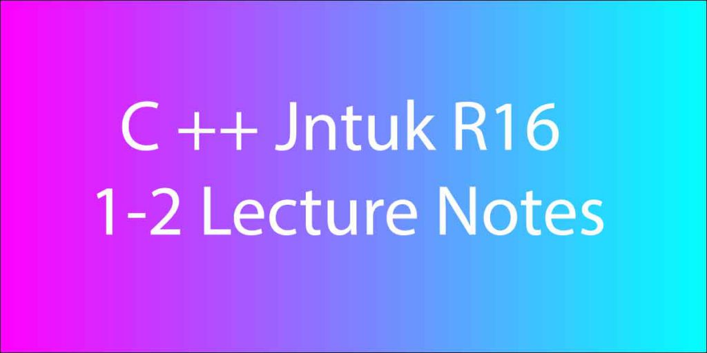 C ++ Jntuk R16 1-2 Lecture Notes