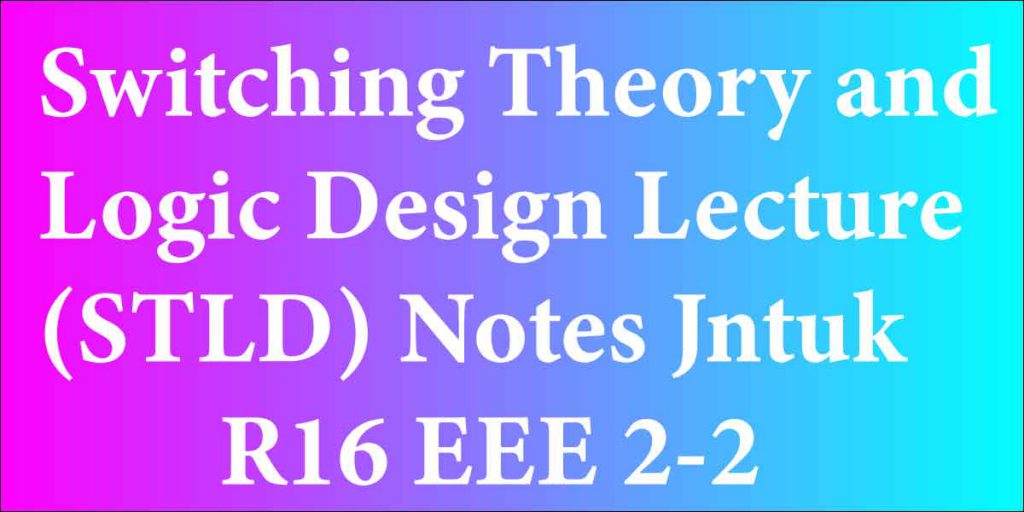 Switching Theory and Logic Design Lecture(STLD) Notes Jntuk R16 EEE 2-2