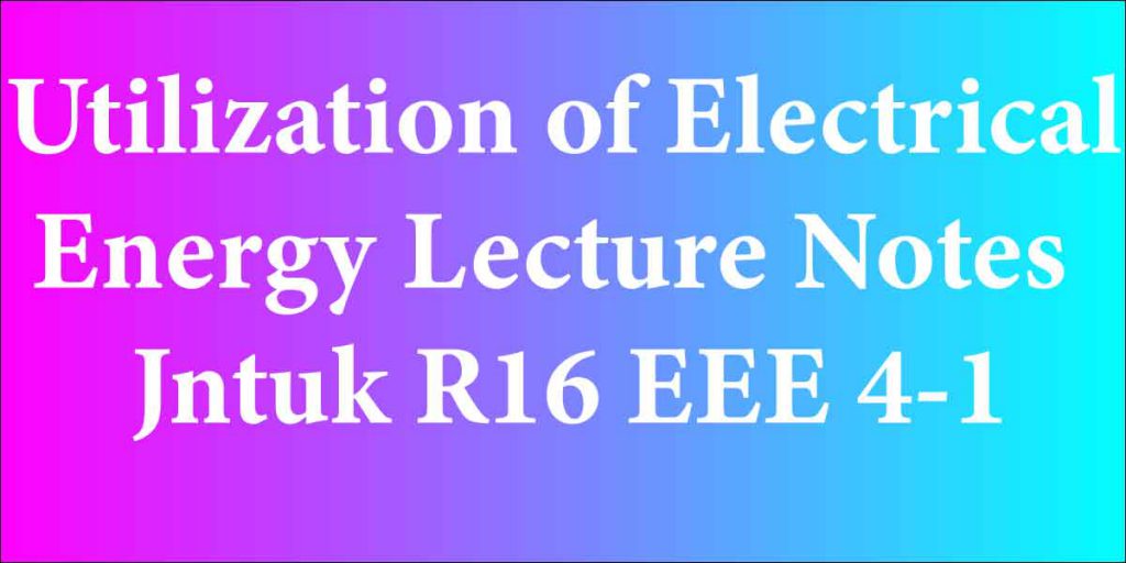 Utilization of Electrical Energy Lecture Notes Jntuk R16 EEE 4-1